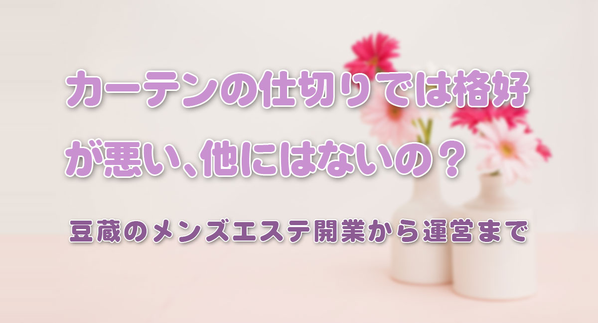 カーテンの仕切りでは格好が悪い、他にはないの？☆運営手順
